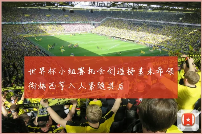 世界杯小组赛机会创造榜基米希领衔梅西等八人紧随其后
