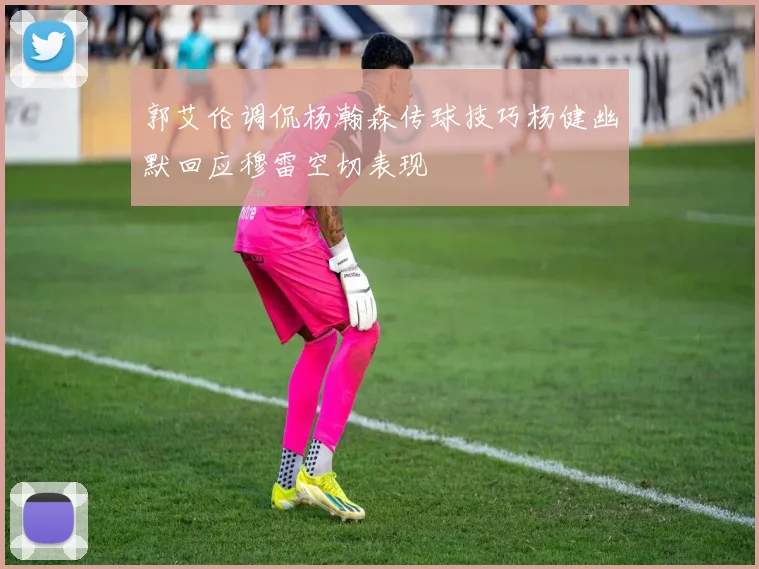 郭艾伦调侃杨瀚森传球技巧杨健幽默回应穆雷空切表现