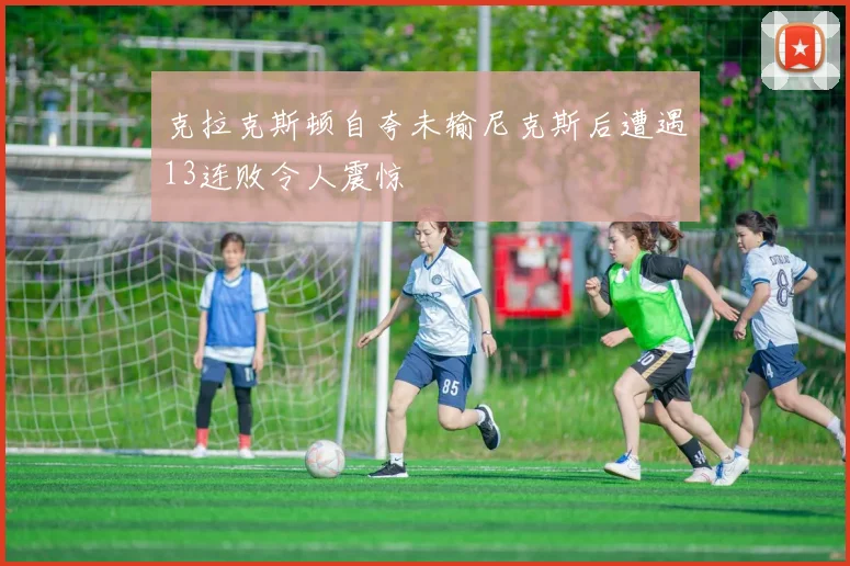 克拉克斯顿自夸未输尼克斯后遭遇13连败令人震惊