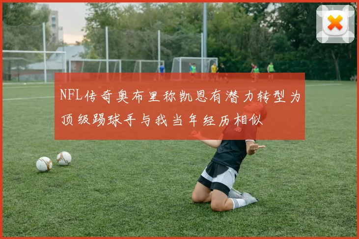 NFL传奇奥布里称凯恩有潜力转型为顶级踢球手与我当年经历相似